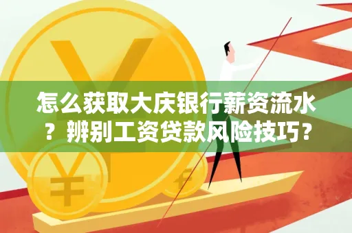 怎么获取大庆银行薪资流水?辨别工资贷款风险技巧?
