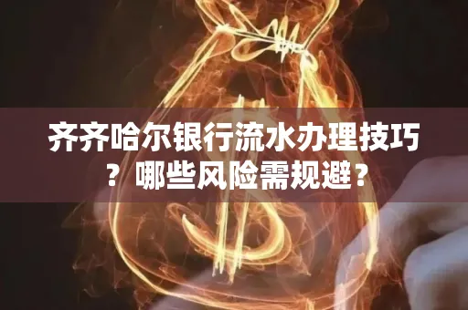 齐齐哈尔银行流水办理技巧?哪些风险需规避?