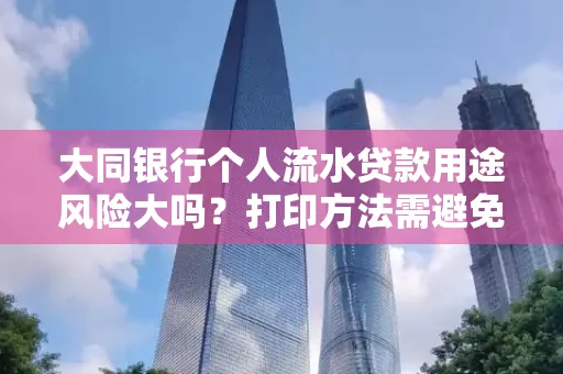 大同银行个人流水贷款用途风险大吗?打印方法需避免踩坑?