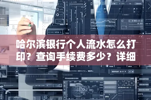 哈尔滨银行个人流水怎么打印?查询手续费多少?详细流程及省钱攻略!