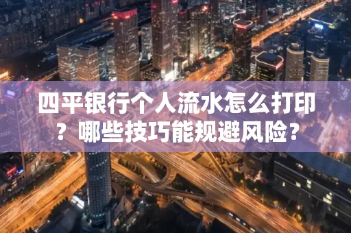 四平银行个人流水怎么打印?哪些技巧能规避风险?