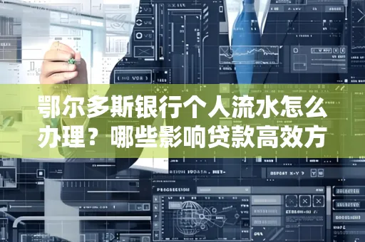 鄂尔多斯银行个人流水怎么办理?哪些影响贷款高效方法?