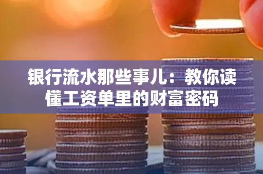 银行流水那些事儿:教你读懂工资单里的财富密码
