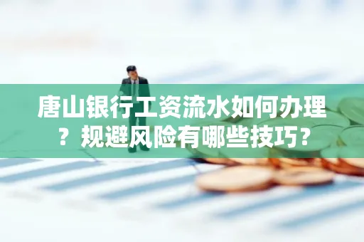 唐山银行工资流水如何办理?规避风险有哪些技巧?
