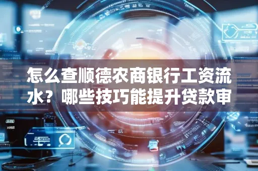 怎么查顺德农商银行工资流水?哪些技巧能提升贷款审核成功率?