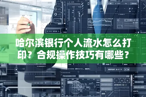 哈尔滨银行个人流水怎么打印?合规操作技巧有哪些?