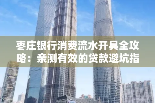 枣庄银行消费流水开具全攻略:亲测有效的贷款避坑指南
