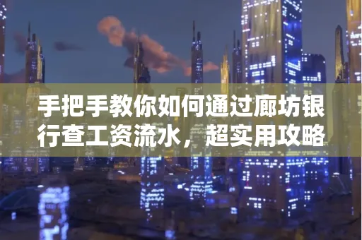 手把手教你如何通过廊坊银行查工资流水,超实用攻略不走弯路