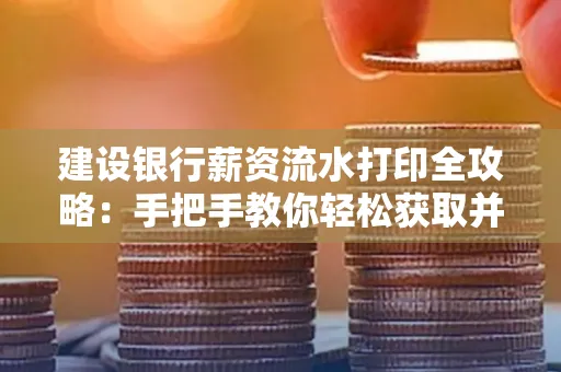 建设银行薪资流水打印全攻略:手把手教你轻松获取并鉴别真假!