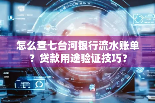 怎么查七台河银行流水账单?贷款用途验证技巧?