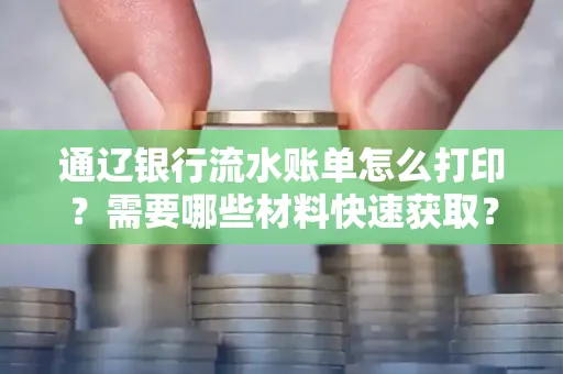 通辽银行流水账单怎么打印?需要哪些材料快速获取?