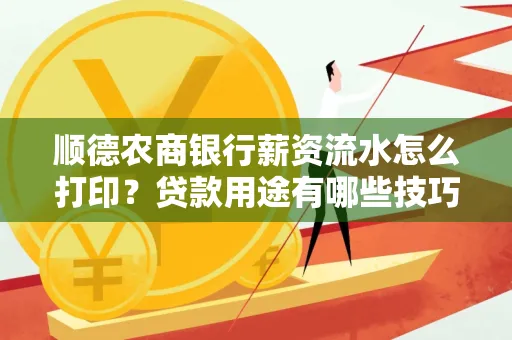 顺德农商银行薪资流水怎么打印?贷款用途有哪些技巧?