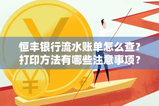 恒丰银行流水账单怎么查?打印方法有哪些注意事项?