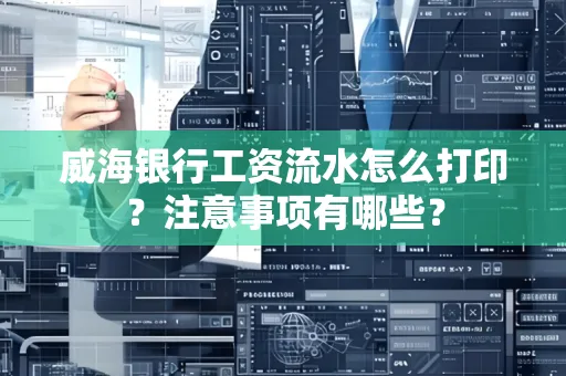 威海银行工资流水怎么打印?注意事项有哪些?