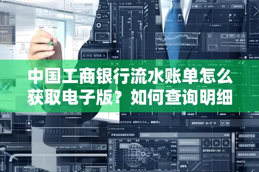 中国工商银行流水账单怎么获取电子版?如何查询明细技巧?