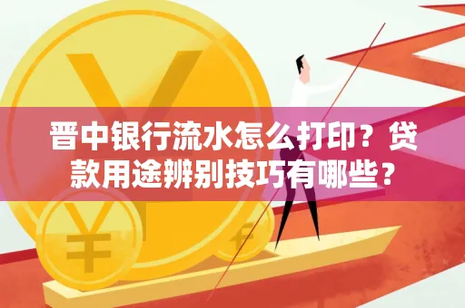 晋中银行流水怎么打印?贷款用途辨别技巧有哪些?