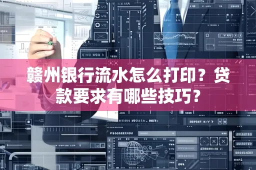 赣州银行流水怎么打印?贷款要求有哪些技巧?