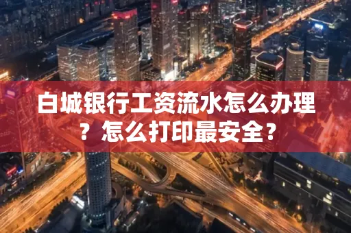 白城银行工资流水怎么办理?怎么打印最安全?