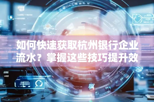 如何快速获取杭州银行企业流水?掌握这些技巧提升效率!