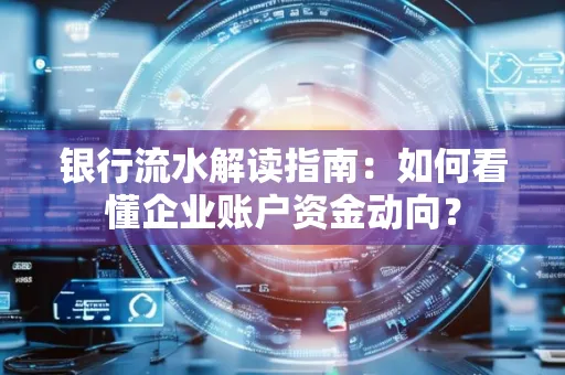 银行流水解读指南:如何看懂企业账户资金动向?