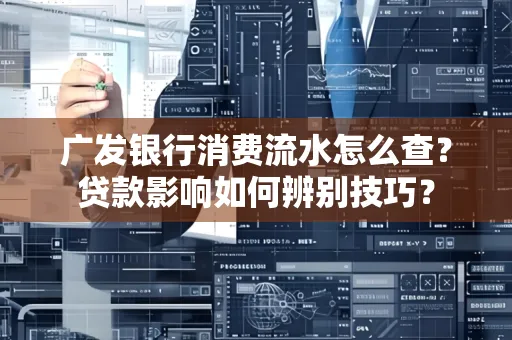 广发银行消费流水怎么查?贷款影响如何辨别技巧?