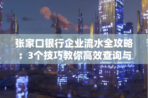 张家口银行企业流水全攻略:3个技巧教你高效查询与风险规避