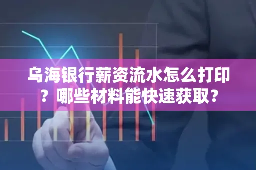 乌海银行薪资流水怎么打印?哪些材料能快速获取?