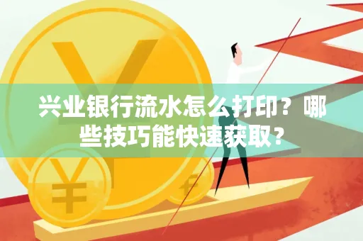 兴业银行流水怎么打印?哪些技巧能快速获取?