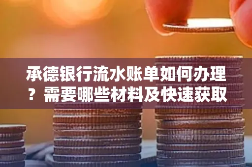 承德银行流水账单如何办理?需要哪些材料及快速获取方法?