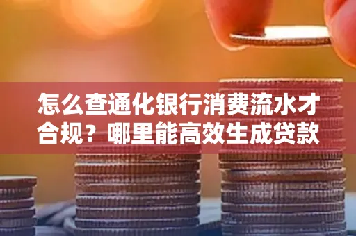 怎么查通化银行消费流水才合规?哪里能高效生成贷款所需明细?