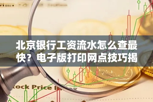 北京银行工资流水怎么查最快?电子版打印网点技巧揭秘