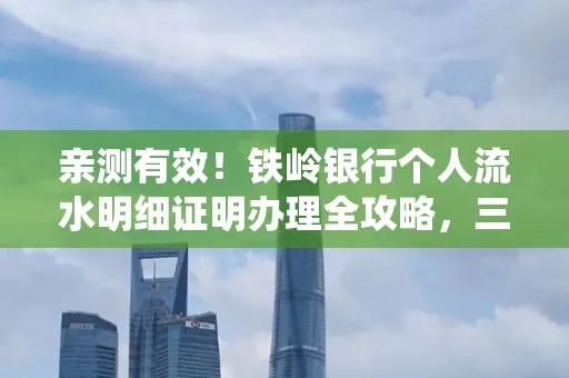 亲测有效!铁岭银行个人流水明细证明办理全攻略,三天拿证不绕路