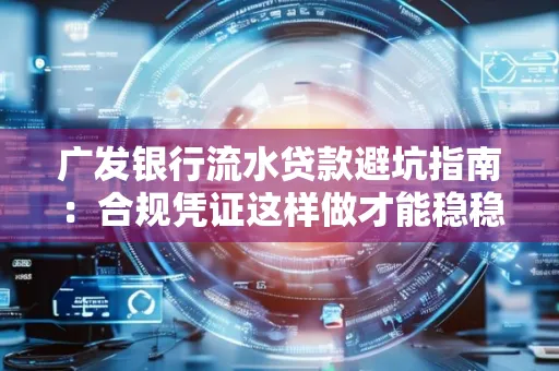 广发银行流水贷款避坑指南:合规凭证这样做才能稳稳过审