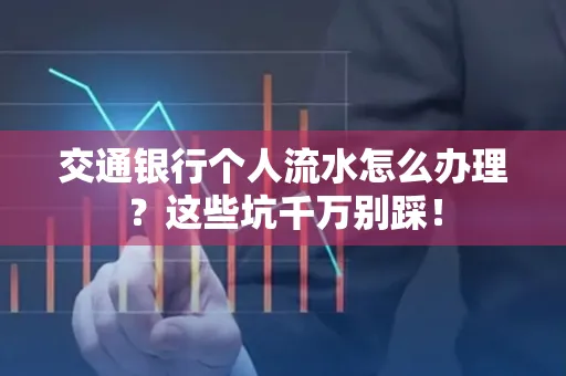 交通银行个人流水怎么办理?这些坑千万别踩!