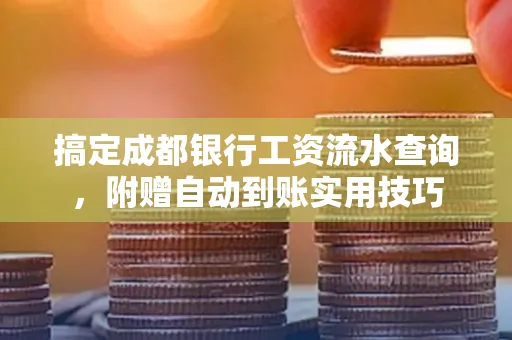 搞定成都银行工资流水查询,附赠自动到账实用技巧