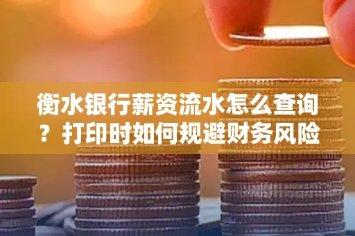 衡水银行薪资流水怎么查询?打印时如何规避财务风险?