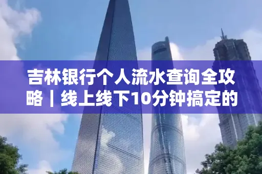 吉林银行个人流水查询全攻略|线上线下10分钟搞定的省时秘诀