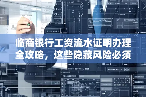 临商银行工资流水证明办理全攻略,这些隐藏风险必须提前规避!
