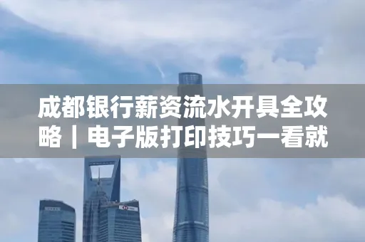成都银行薪资流水开具全攻略|电子版打印技巧一看就会