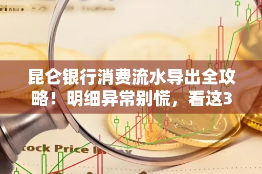昆仑银行消费流水导出全攻略!明细异常别慌,看这3步完美解决