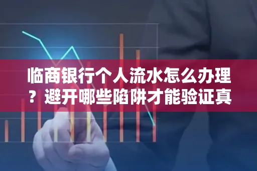 临商银行个人流水怎么办理？避开哪些陷阱才能验证真伪？