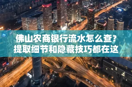佛山农商银行流水怎么查？提取细节和隐藏技巧都在这了