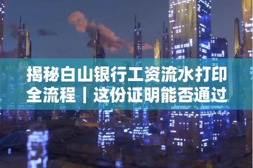 揭秘白山银行工资流水打印全流程｜这份证明能否通过审核？