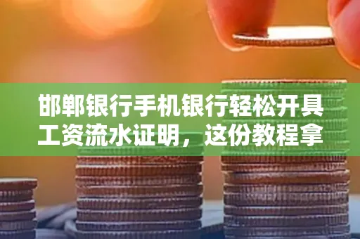 邯郸银行手机银行轻松开具工资流水证明，这份教程拿走不谢