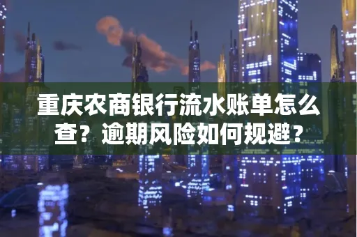 重庆农商银行流水账单怎么查？逾期风险如何规避？