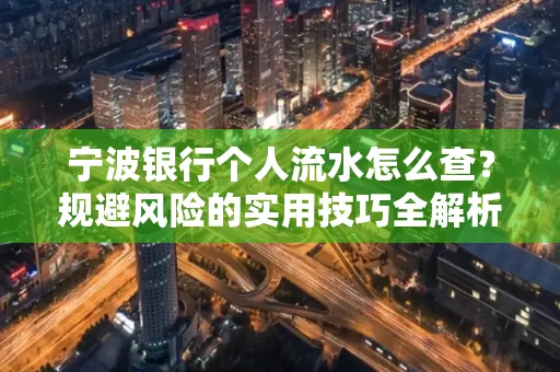 宁波银行个人流水怎么查？规避风险的实用技巧全解析