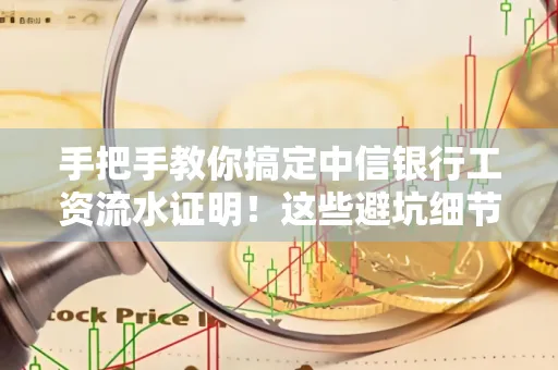手把手教你搞定中信银行工资流水证明！这些避坑细节90%的人都不知道