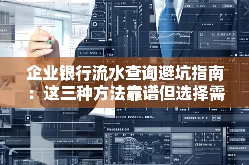 企业银行流水查询避坑指南:这三种方法靠谱但选择需谨慎