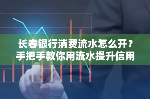 长春银行消费流水怎么开?手把手教你用流水提升信用