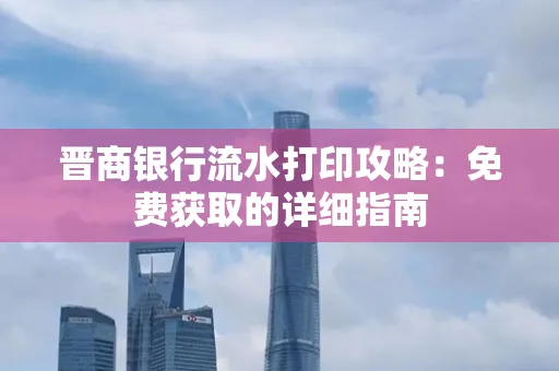 晋商银行流水打印攻略:免费获取的详细指南